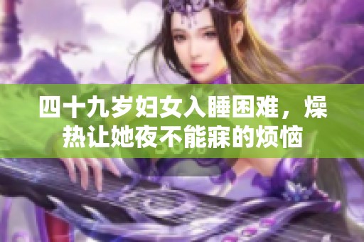 四十九岁妇女入睡困难，燥热让她夜不能寐的烦恼