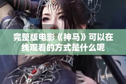完整版电影《神马》可以在线观看的方式是什么呢