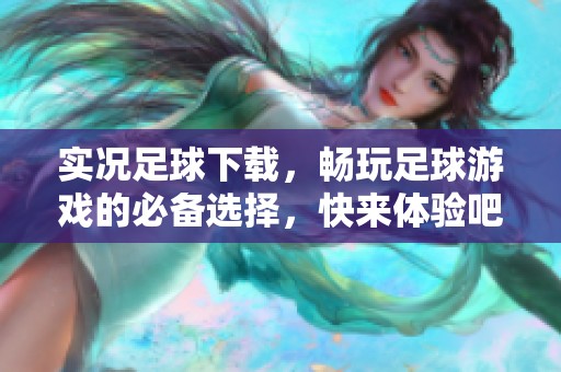实况足球下载，畅玩足球游戏的必备选择，快来体验吧！