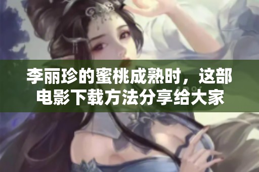 李丽珍的蜜桃成熟时，这部电影下载方法分享给大家