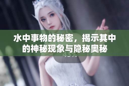 水中事物的秘密，揭示其中的神秘现象与隐秘奥秘