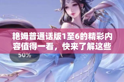 艳姆普通话版1至6的精彩内容值得一看，快来了解这些故事背后的魅力吧