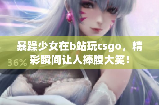 暴躁少女在b站玩csgo，精彩瞬间让人捧腹大笑！