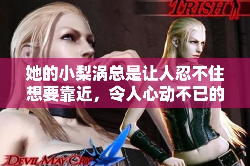 她的小梨涡总是让人忍不住想要靠近，令人心动不已的温柔魅力