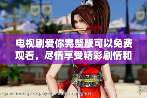 电视剧爱你完整版可以免费观看，尽情享受精彩剧情和感人时刻