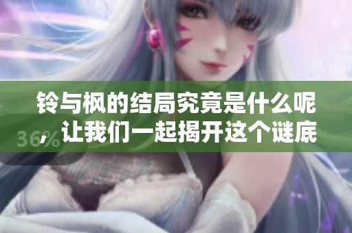 铃与枫的结局究竟是什么呢，让我们一起揭开这个谜底吧