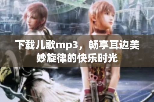 下载儿歌mp3，畅享耳边美妙旋律的快乐时光