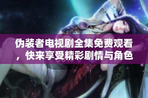 伪装者电视剧全集免费观看，快来享受精彩剧情与角色魅力吧