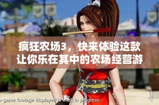 疯狂农场3，快来体验这款让你乐在其中的农场经营游戏吧！