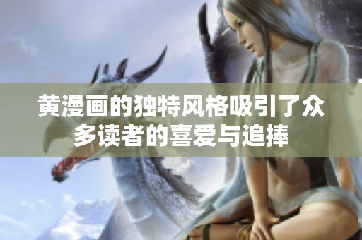 黄漫画的独特风格吸引了众多读者的喜爱与追捧