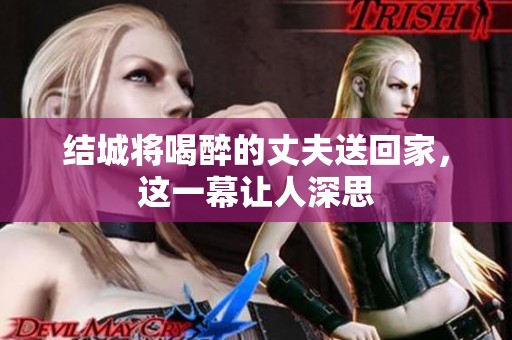 结城将喝醉的丈夫送回家，这一幕让人深思