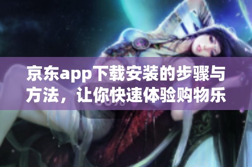 京东app下载安装的步骤与方法，让你快速体验购物乐趣