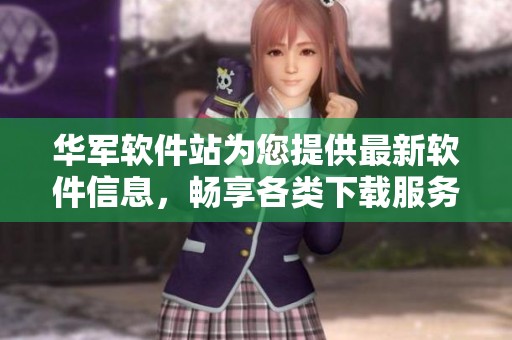 华军软件站为您提供最新软件信息，畅享各类下载服务和技术支持。