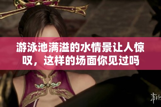 游泳池满溢的水情景让人惊叹，这样的场面你见过吗