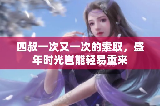 四叔一次又一次的索取，盛年时光岂能轻易重来