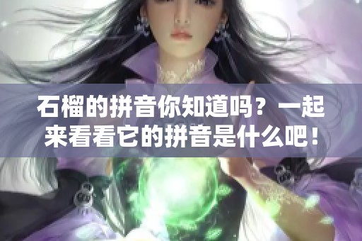 石榴的拼音你知道吗？一起来看看它的拼音是什么吧！