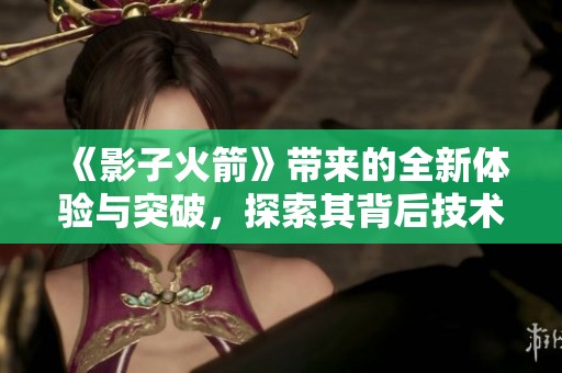《影子火箭》带来的全新体验与突破，探索其背后技术的奥秘与前景