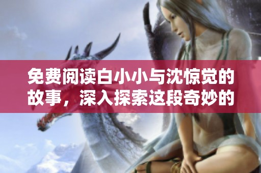 免费阅读白小小与沈惊觉的故事，深入探索这段奇妙的旅程
