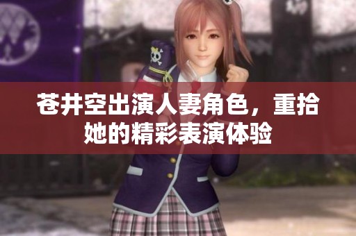 苍井空出演人妻角色，重拾她的精彩表演体验