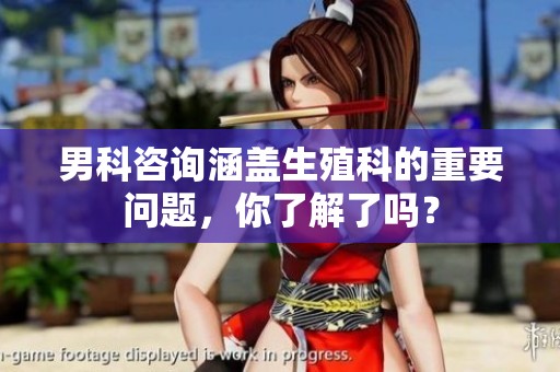 男科咨询涵盖生殖科的重要问题，你了解了吗？