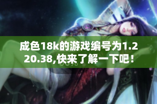 成色18k的游戏编号为1.220.38,快来了解一下吧！