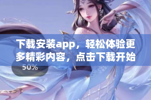 下载安装app，轻松体验更多精彩内容，点击下载开始吧！