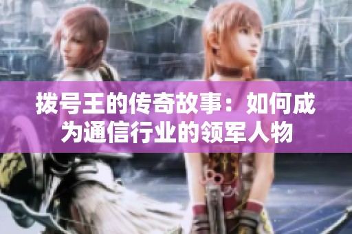 拨号王的传奇故事：如何成为通信行业的领军人物