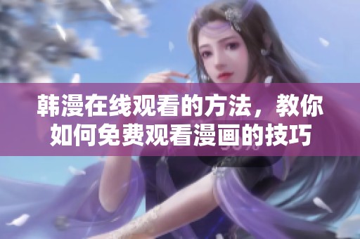 韩漫在线观看的方法，教你如何免费观看漫画的技巧