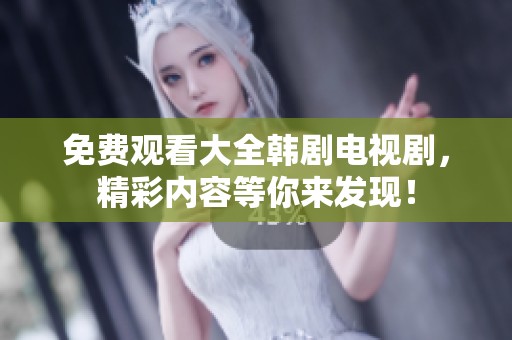 免费观看大全韩剧电视剧，精彩内容等你来发现！