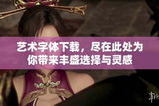 艺术字体下载，尽在此处为你带来丰盛选择与灵感