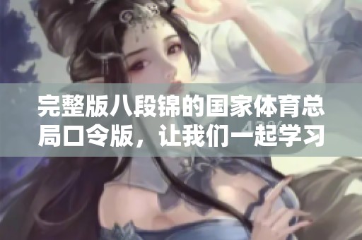 完整版八段锦的国家**总局口令版，让我们一起学习吧！