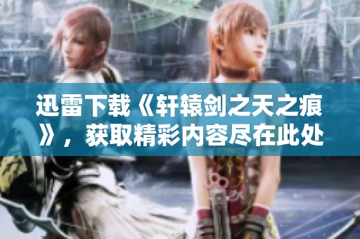 迅雷下载《轩辕剑之天之痕》，获取精彩内容尽在此处！