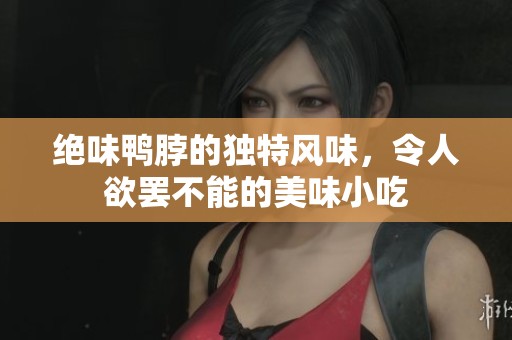 绝味鸭脖的独特风味，令人欲罢不能的美味小吃
