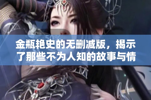 金瓶艳史的无删减版，揭示了那些不为人知的故事与情感