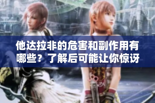 他达拉非的危害和副作用有哪些？了解后可能让你惊讶！