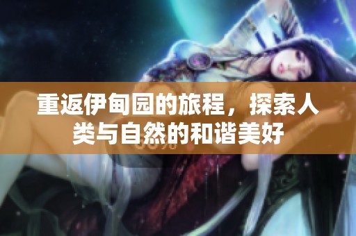 重返伊甸园的旅程，探索人类与自然的和谐美好