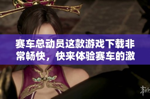 赛车总动员这款游戏下载非常畅快，快来体验赛车的激动人心吧！