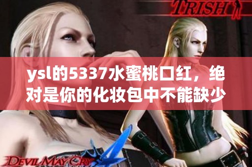 ysl的5337水蜜桃口红，绝对是你的化妆包中不能缺少的必备单品！