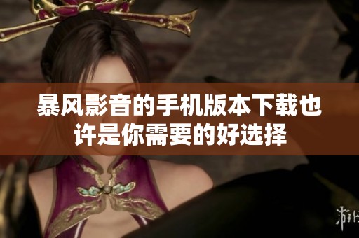 暴风影音的手机版本下载也许是你需要的好选择