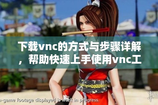 下载vnc的方式与步骤详解，帮助快速上手使用vnc工具