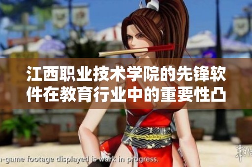 江西职业技术学院的先锋软件在教育行业中的重要性凸显出来