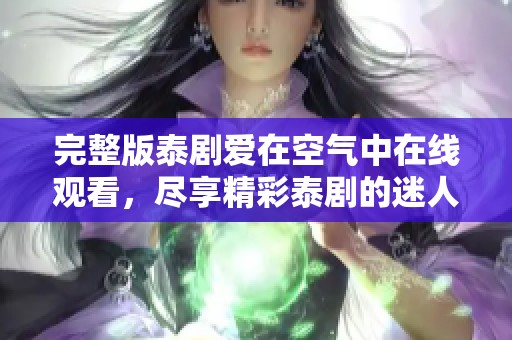 完整版泰剧爱在空气中在线观看，尽享精彩泰剧的迷人魅力