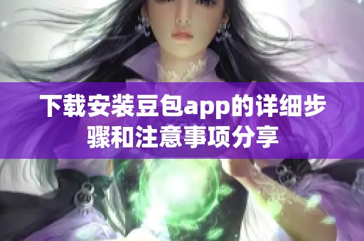 下载安装豆包app的详细步骤和注意事项分享