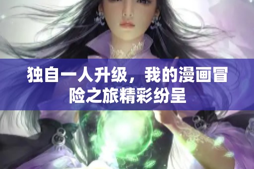 独自一人升级，我的漫画冒险之旅精彩纷呈