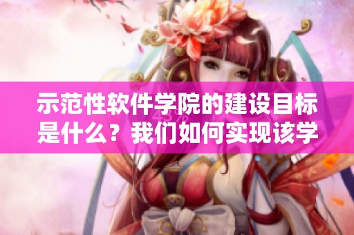 示范性软件学院的建设目标是什么？我们如何实现该学院的理想发展方向？