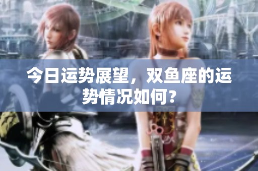今日运势展望，双鱼座的运势情况如何？