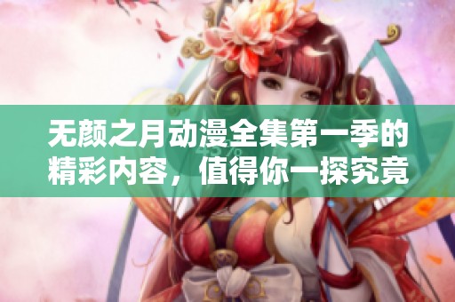 无颜之月动漫全集第一季的精彩内容，值得你一探究竟！