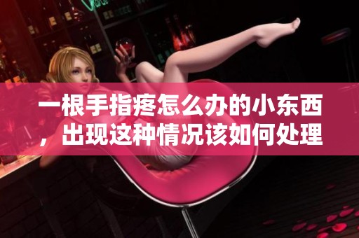 一根手指疼怎么办的小东西，出现这种情况该如何处理呢