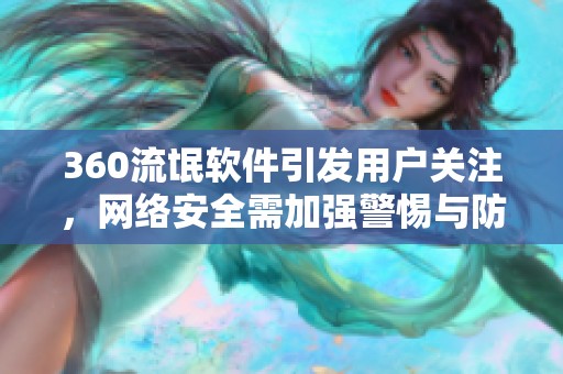 360流氓软件引发用户关注，网络安全需加强警惕与防范措施