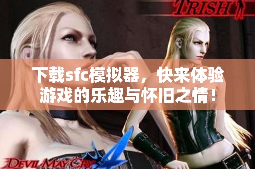 下载sfc模拟器，快来体验游戏的乐趣与怀旧之情！